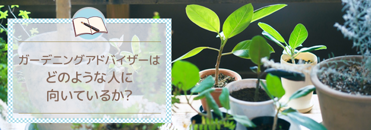 ガーデニングアドバイザーはどのような人に向いているか?